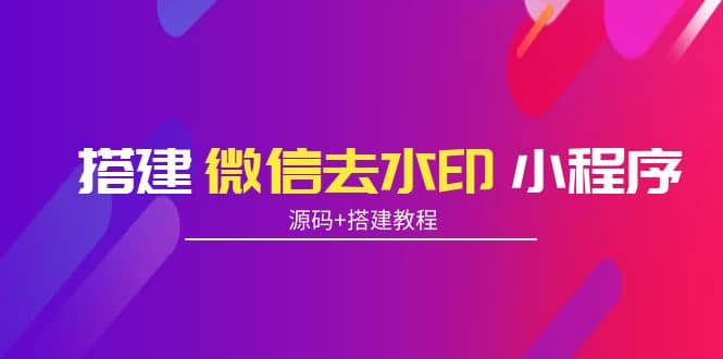 搭建微信去水印小程序 带流量主【源码+搭建教程】-牵机网