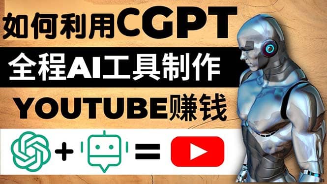 如何全程利用CGPT和AI工具自动化制作YouTube赚钱视频，月赚10000美元以上-牵机网