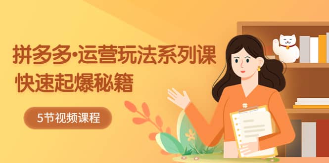 2023拼多多-运营玩法系列课：快速起爆秘籍（5节视频课）-牵机网