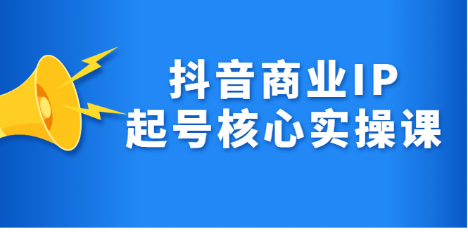 抖音商业IP起号核心实操课，带你玩转算法，流量，内容，架构，变现-牵机网