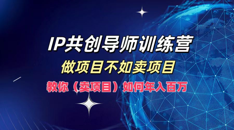 IP共创导师训练营，如何实现年入百万，做项目不如卖项目，教你（卖项目）-牵机网