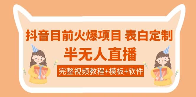 抖音目前火爆项目-表白定制：半无人直播，完整视频教程+模板+软件！-牵机网