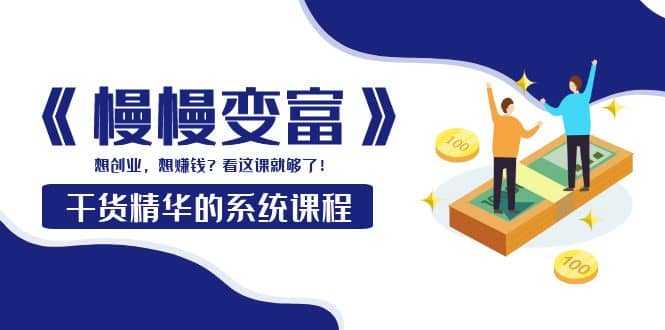 《慢慢变富》干货精华的系统课程：想创业，想赚钱？看这课就够了-牵机网