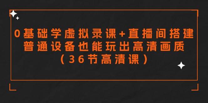 零基础学虚拟录课+直播间搭建，普通设备也能玩出高清画质（36节高清课）-牵机网