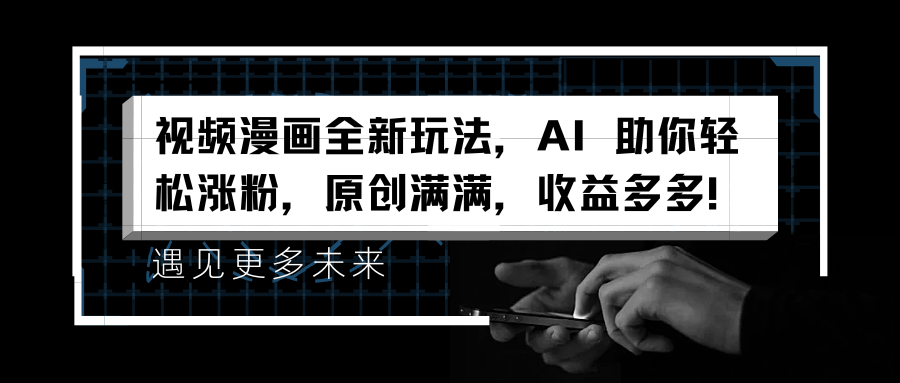 视频漫画全新玩法，AI 助你轻松涨粉，原创满满，收益多多！-牵机网