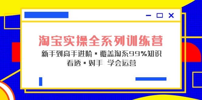 淘宝实操全系列训练营 新手到高手进阶·覆盖·99%知识 看透·对手 学会运营-牵机网