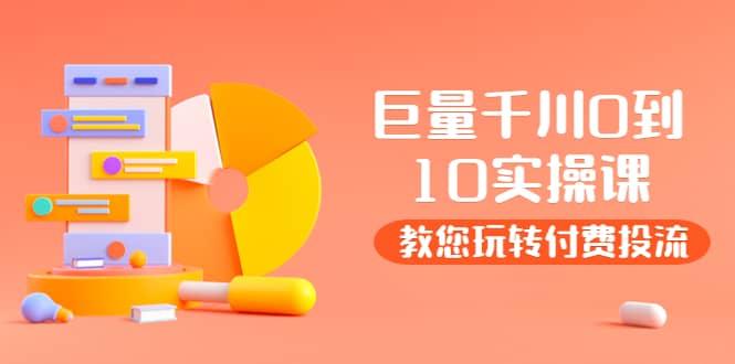 某收费培训：巨量千川两天实操课：教您玩玩转付费投流-牵机网