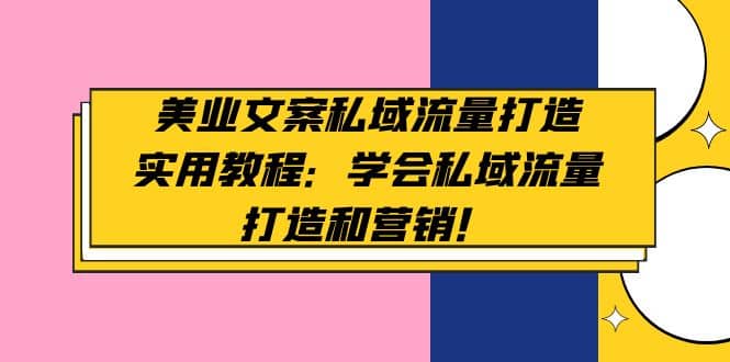 美业文案私域流量打造实用教程：学会私域流量打造和营销-牵机网