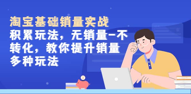 淘宝基础销量实战-积累玩法，无销量-不转化，教你提升销量多种玩法-牵机网