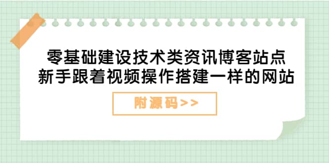 零基础建设技术类资讯博客站点：新手跟着视频操作搭建一样的网站（附源码）-牵机网