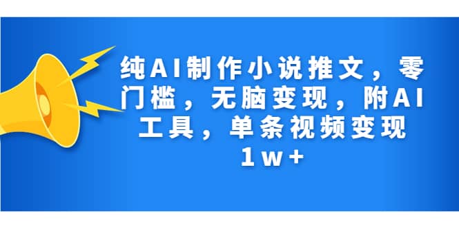 纯AI制作小说推文，零门槛，无脑变现，附AI工具，单条视频变现1w+-牵机网