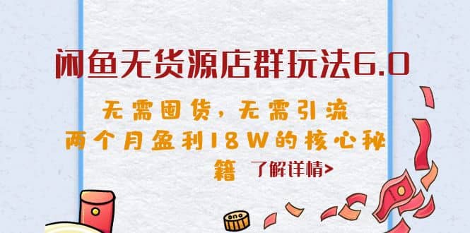 闲鱼无货源店群玩法6.0，无需囤货，无需引流，两个月盈利18W的核心秘籍-牵机网