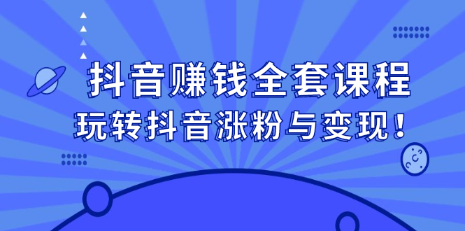 抖音赚钱全套课程，玩转抖音涨粉与变现-牵机网
