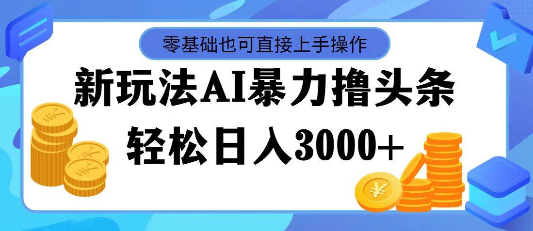 最新玩法AI暴力撸头条，零基础也可轻松日入3000+，当天起号，第二天见…-牵机网