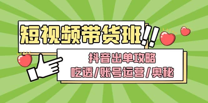 短视频带货内训营：抖音出单攻略，吃透/账号运营/奥秘，轻松带货-牵机网