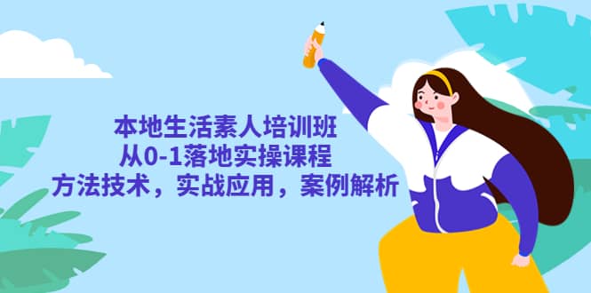 本地生活素人培训班：从0-1落地实操课程，方法技术，实战应用，案例解析-牵机网