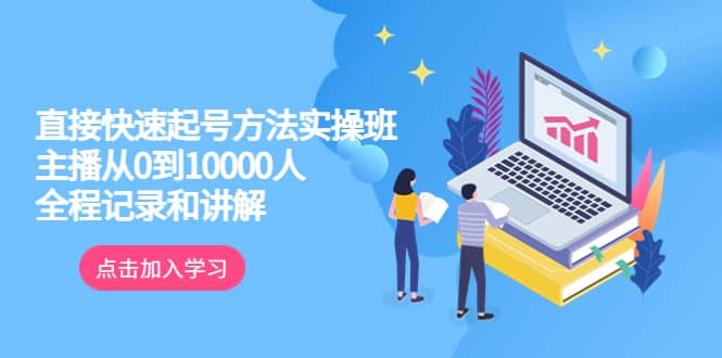 真正的直接快速起号方法实操班：主播从0到10000人的全程记录和讲解-牵机网