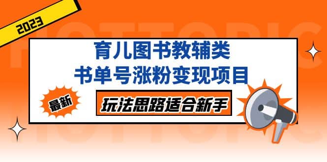 育儿图书教辅类书单号涨粉变现项目，玩法思路适合新手，无私分享给你-牵机网