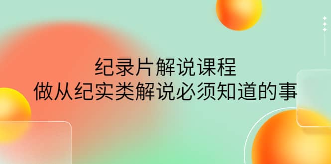 眼镜蛇电影：纪录片解说课程，做从纪实类解说必须知道的事-价值499元-牵机网