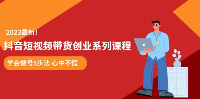 某培训售价980的抖音短视频带货创业系列课程 学会做号5步法 心中不慌-牵机网