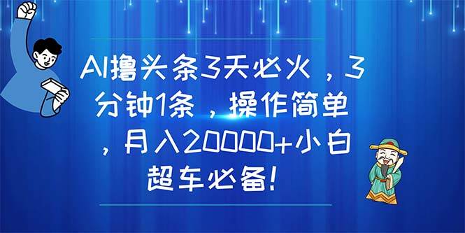 AI撸头条3天必火，3分钟1条，操作简单，月入20000+小白超车必备！-牵机网