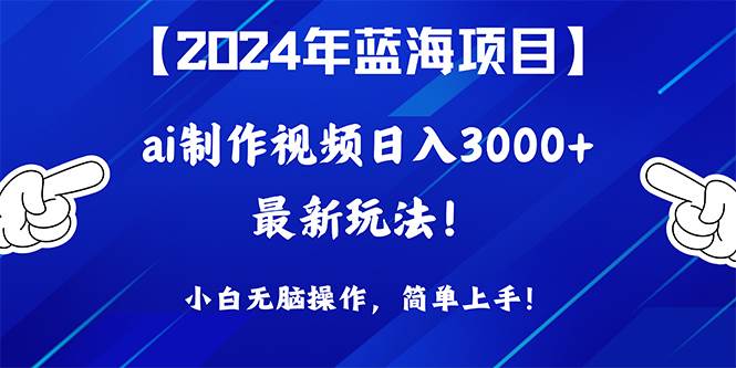 2024年蓝海项目，通过ai制作视频日入3000+，小白无脑操作，简单上手！-牵机网