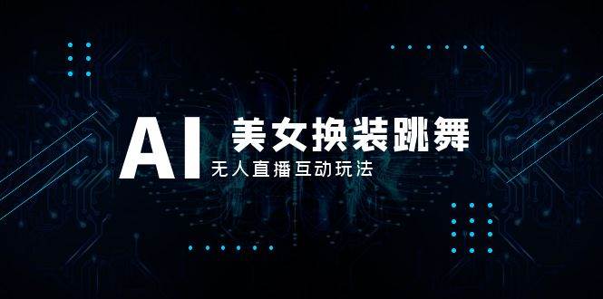 抖音最新最火【AI美女换装跳舞】无人直播互动玩法（含全套开播教程+软件+视频素材+音效）-牵机网