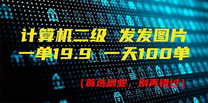 计算机二级，一单19.9 一天能出100单，每天只需发发图片（附518G资料）-牵机网
