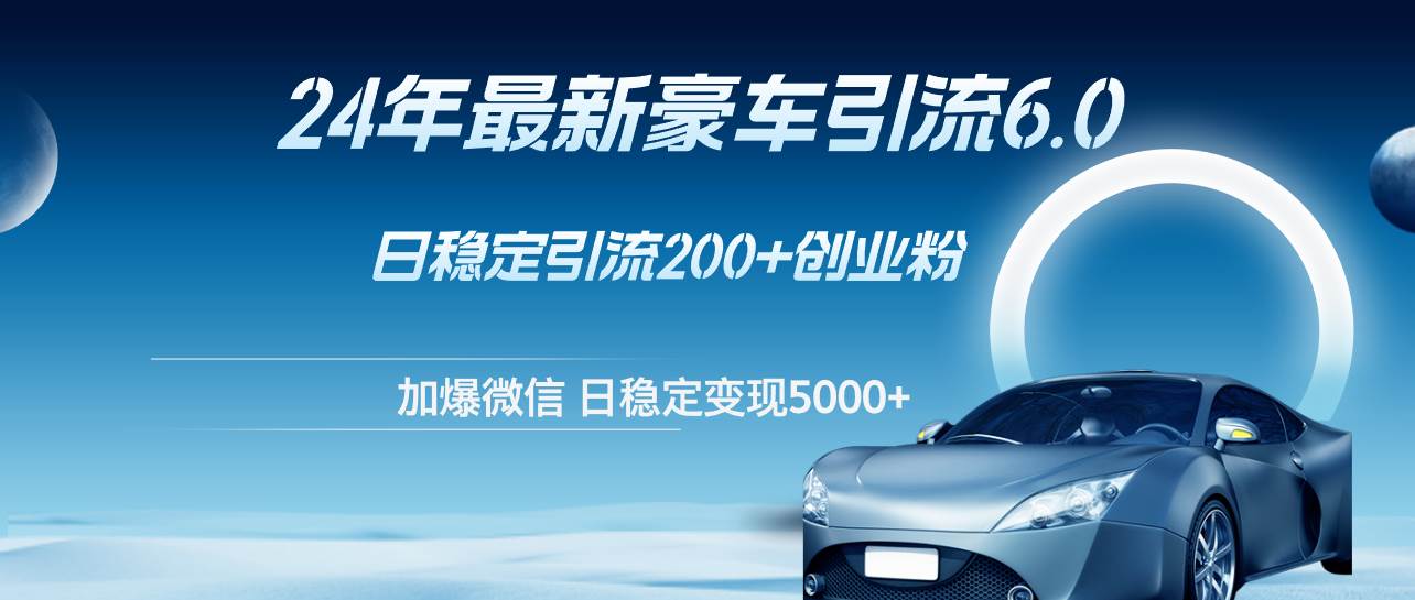 24年最新豪车引流6.0，日引500+创业粉，日稳定变现5000+-牵机网