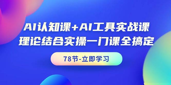 AI认知课+AI工具实战课，理论结合实操一门课全搞定（78节课）-牵机网