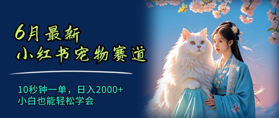 6月最新小红书宠物赛道，10秒钟一单，日入2000+，小白也能轻松学会-牵机网