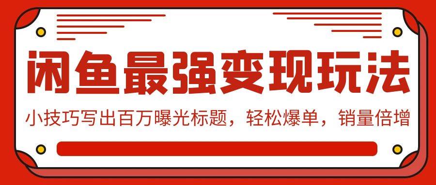 闲鱼最强变现玩法：小技巧写出百万曝光标题，轻松爆单，销量倍增-牵机网