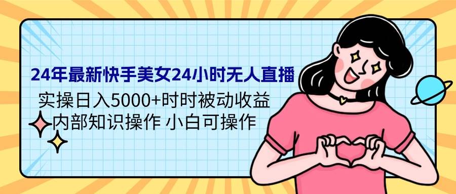 24年最新快手美女24小时无人直播 实操日入5000+时时被动收益 内部知识操…-牵机网