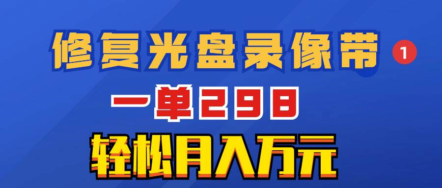 超冷门项目：修复光盘录像带，一单298，轻松月入万元-牵机网
