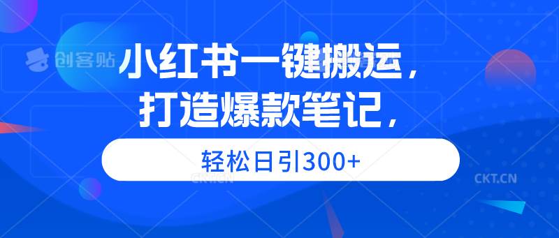 小红书一键搬运，打造爆款笔记，轻松日引300+-牵机网