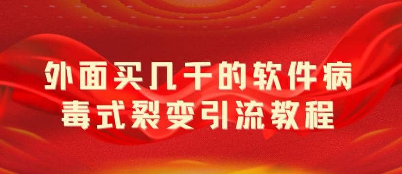 外面卖几千的软件病毒式裂变引流教程，病毒式无限吸引精准粉丝【揭秘】-牵机网