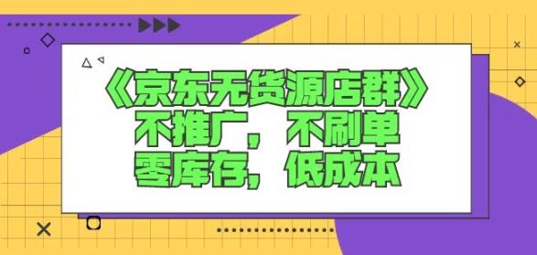 诺思星商学院京东无货源店群课：不推广，不刷单，零库存，低成本-牵机网