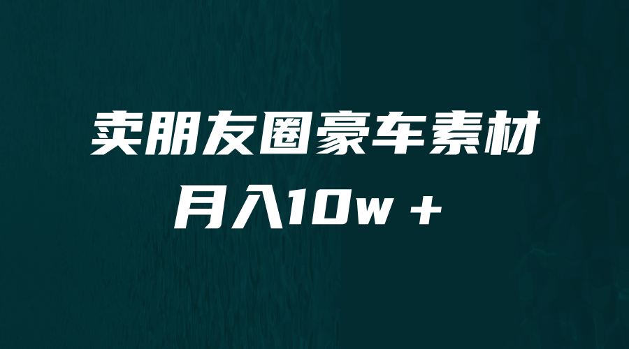 卖朋友圈素材，月入10w＋，小众暴利的赛道，谁做谁赚钱（教程+素材）-牵机网