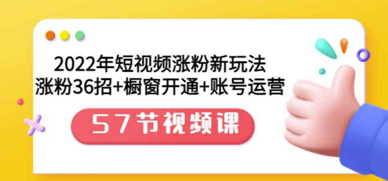 2022年短视频涨粉新玩法：涨粉36招+橱窗开通+账号运营（57节视频课）-牵机网