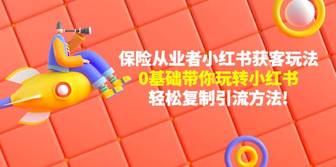 保险从业者的小红书获客玩法：0基础带你玩转小红书-牵机网