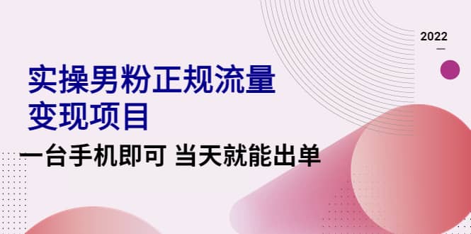 2022实操男粉正规流量变现项目，一台手机即可 当天就能出单【视频课程】-牵机网