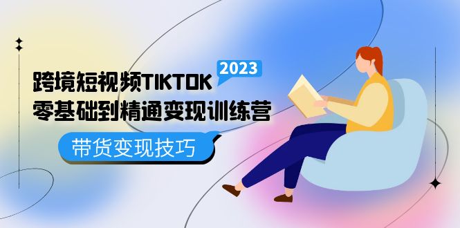 跨境·短视频TIKTOK零基础到精通变现训练营 短视频·独立站·带货变现技巧-牵机网