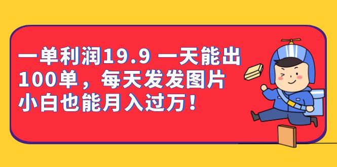 一单利润19.9 一天能出100单，每天发发图片 小白也能月入过万（教程+资料）-牵机网