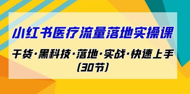 小红书·医疗流量落地实操课，干货·黑科技·落地·实战·快速上手（30节）-牵机网