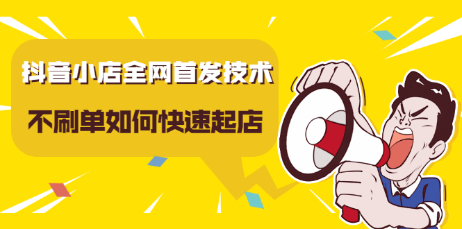 抖音小店全网首发技术，不刷单如何快速起店【视频课程】-牵机网