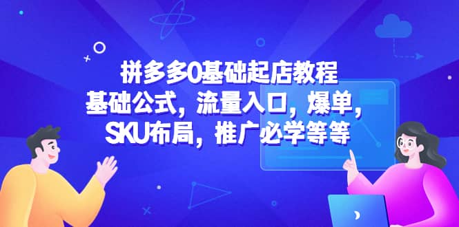 拼多多0基础起店教程：基础公式，流量入口，爆单，SKU布局，推广必学等等-牵机网