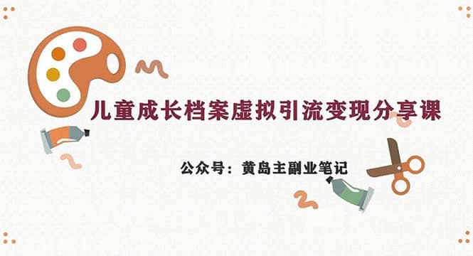 副业拆解：儿童成长档案虚拟资料变现副业，一条龙实操玩法（教程+素材）-牵机网