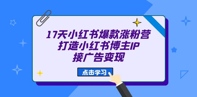17天 小红书爆款 涨粉营（广告变现方向）打造小红书博主IP、接广告变现-牵机网