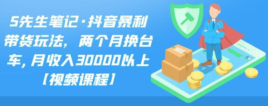 S先生笔记·抖音暴利带货玩法，两个月换台车,月收入30000以上【视频课程】-牵机网