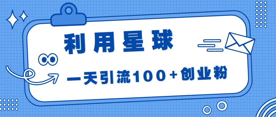 利用星球，一天引流100+创业粉-牵机网